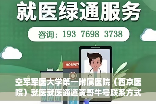 空军军医大学第一附属医院（西京医院）就医就医通道黄哥牛号联系方式，空军军医大学第一附属医院（西京医院）就医通道详解，黄哥牛号联系方式揭秘！