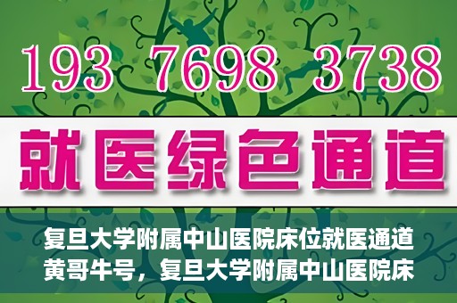 复旦大学附属中山医院床位就医通道黄哥牛号，复旦大学附属中山医院床位就医通道，黄哥牛号助您顺畅就医体验。