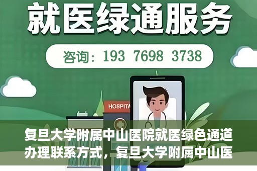 复旦大学附属中山医院就医绿色通道办理联系方式，复旦大学附属中山医院就医绿色通道联系指南及办理流程简介