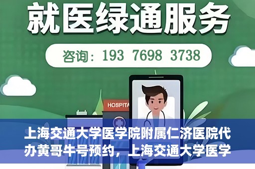 上海交通大学医学院附属仁济医院代办黄哥牛号预约，上海交通大学医学院附属仁济医院预约挂号服务，黄哥牛号预约代办攻略