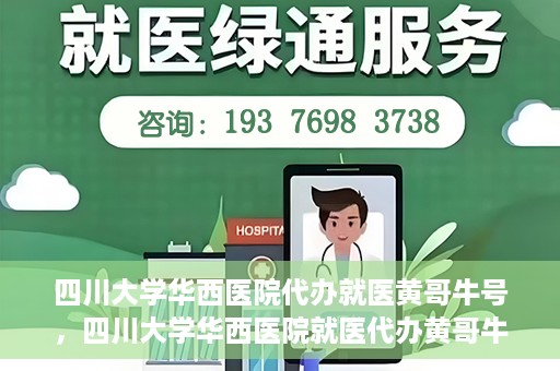 四川大学华西医院代办就医黄哥牛号，四川大学华西医院就医代办黄哥牛号解析，专业医疗服务的背后故事