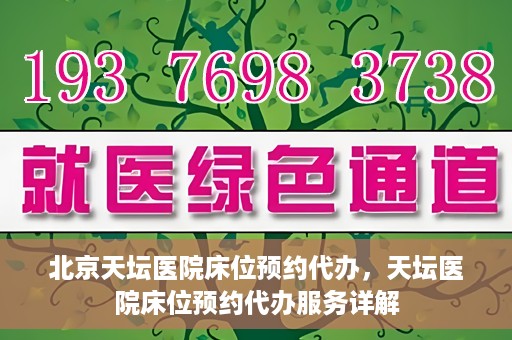 北京天坛医院床位预约代办，天坛医院床位预约代办服务详解