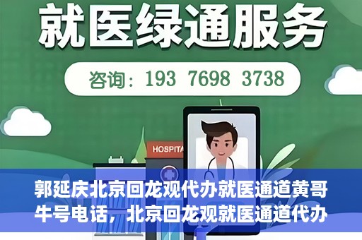 郭延庆北京回龙观代办就医通道黄哥牛号电话，北京回龙观就医通道代办服务，黄哥牛号电话背后的故事