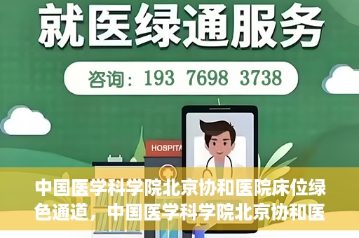 中国医学科学院北京协和医院床位绿色通道，中国医学科学院北京协和医院床位绿色通道，健康守护的快捷通道