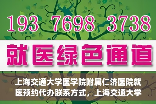 上海交通大学医学院附属仁济医院就医预约代办联系方式，上海交通大学医学院附属仁济医院就医预约代办服务指南，联系方式详解