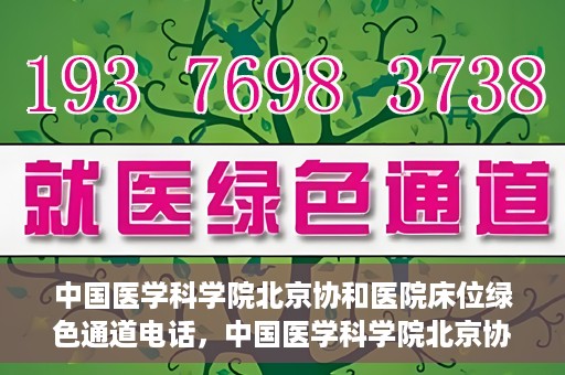 中国医学科学院北京协和医院床位绿色通道电话，中国医学科学院北京协和医院床位绿色通道咨询热线开通