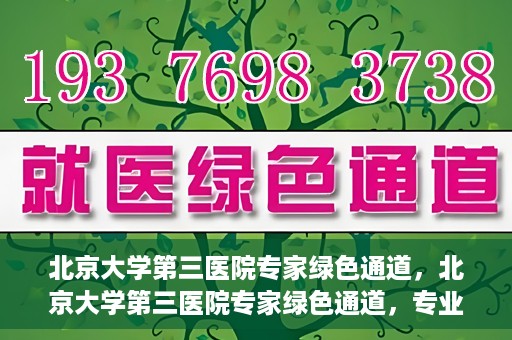 北京大学第三医院专家绿色通道，北京大学第三医院专家绿色通道，专业医疗服务的快速通道