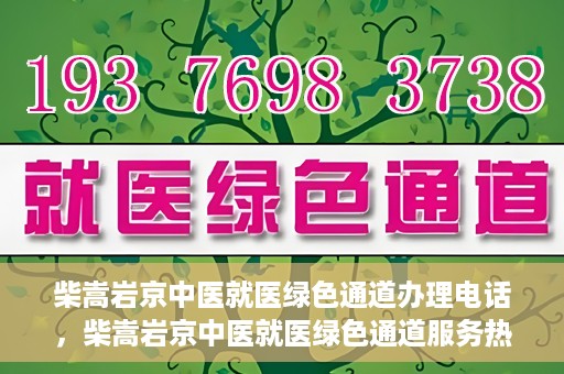 柴嵩岩京中医就医绿色通道办理电话，柴嵩岩京中医就医绿色通道服务热线电话