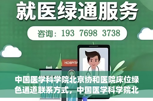 中国医学科学院北京协和医院床位绿色通道联系方式，中国医学科学院北京协和医院床位绿色通道咨询专线及联系方式揭秘
