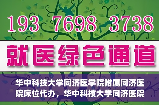 华中科技大学同济医学院附属同济医院床位代办，华中科技大学同济医院床位代办服务详解