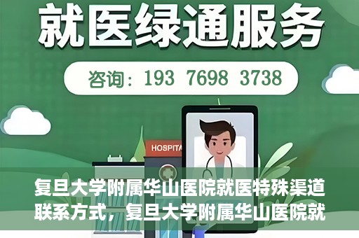 复旦大学附属华山医院就医特殊渠道联系方式，复旦大学附属华山医院就医特殊渠道联系方式详解，一站式解决您的就医难题