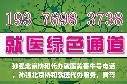 孙强北京协和代办就医黄哥牛号电话，孙强北京协和就医代办服务，黄哥牛号联系电话曝光