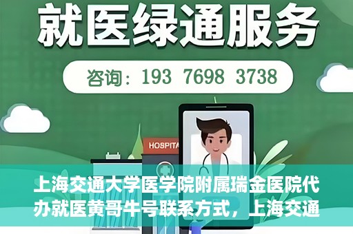 上海交通大学医学院附属瑞金医院代办就医黄哥牛号联系方式，上海交通大学瑞金医院黄哥牛号就医代办服务联系方式解析