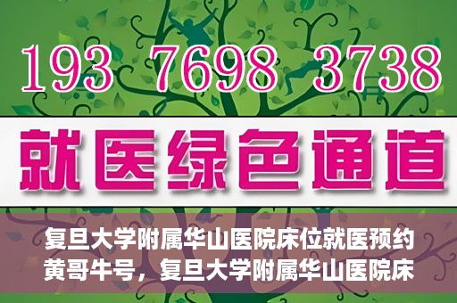 复旦大学附属华山医院床位就医预约黄哥牛号，复旦大学附属华山医院床位预约攻略，黄哥牛号就医新体验