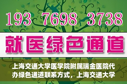 上海交通大学医学院附属瑞金医院代办绿色通道联系方式，上海交通大学瑞金医院绿色通道代办联系方式揭秘