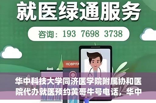 华中科技大学同济医学院附属协和医院代办就医预约黄哥牛号电话，华中科技大学同济医学院附属协和医院预约就医黄哥牛电话服务介绍