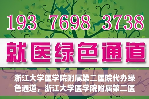 浙江大学医学院附属第二医院代办绿色通道，浙江大学医学院附属第二医院绿色通道代办服务详解