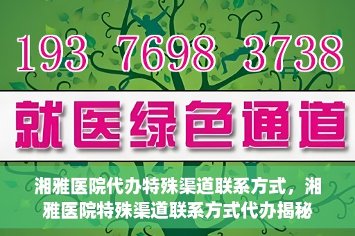湘雅医院代办特殊渠道联系方式，湘雅医院特殊渠道联系方式代办揭秘