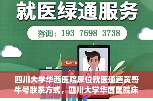 四川大学华西医院床位就医通道黄哥牛号联系方式，四川大学华西医院床位就医通道，黄哥牛号联系方式全解析