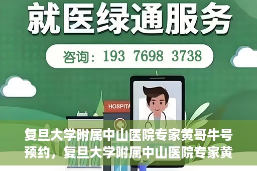复旦大学附属中山医院专家黄哥牛号预约，复旦大学附属中山医院专家黄哥牛预约挂号攻略