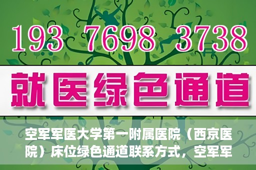 空军军医大学第一附属医院（西京医院）床位绿色通道联系方式，空军军医大学第一附属医院（西京医院）床位绿色通道咨询专线及联系方式解析