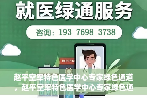 赵平空军特色医学中心专家绿色通道，赵平空军特色医学中心专家绿色通道，专业医疗服务的快速通道
