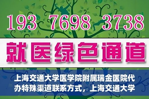 上海交通大学医学院附属瑞金医院代办特殊渠道联系方式，上海交通大学瑞金医院特殊渠道联系方式代办服务解析