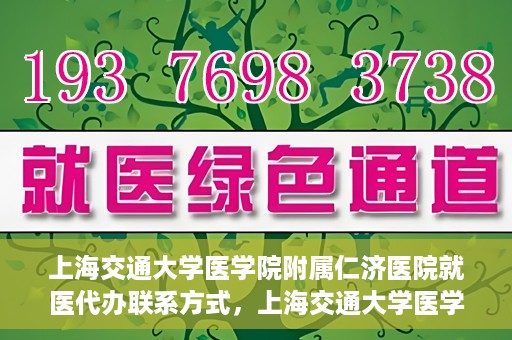 上海交通大学医学院附属仁济医院就医代办联系方式，上海交通大学医学院附属仁济医院就医代办服务联系方式详解