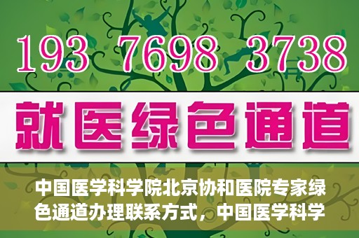 中国医学科学院北京协和医院专家绿色通道办理联系方式，中国医学科学院北京协和医院专家绿色通道办理指南及联系方式