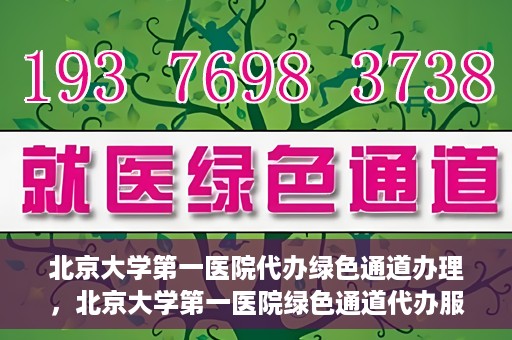 北京大学第一医院代办绿色通道办理，北京大学第一医院绿色通道代办服务详解