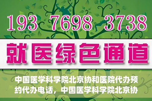 中国医学科学院北京协和医院代办预约代办电话，中国医学科学院北京协和医院预约挂号代办电话详解
