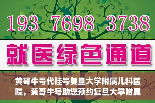 黄哥牛号代挂号复旦大学附属儿科医院，黄哥牛号助您预约复旦大学附属儿科医院专家号