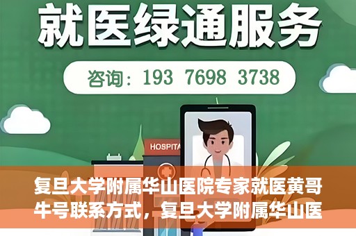 复旦大学附属华山医院专家就医黄哥牛号联系方式，复旦大学附属华山医院专家黄哥牛号联系方式解析