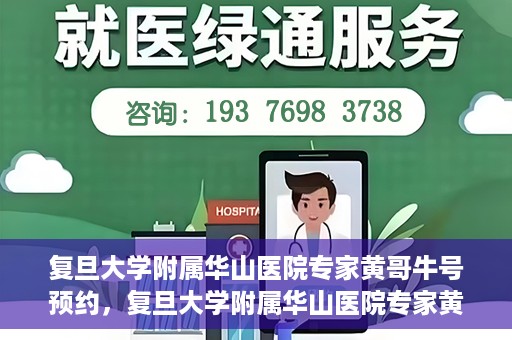 复旦大学附属华山医院专家黄哥牛号预约，复旦大学附属华山医院专家黄哥牛号预约攻略解析