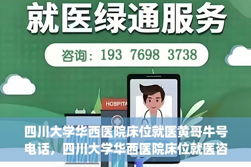 四川大学华西医院床位就医黄哥牛号电话，四川大学华西医院床位就医咨询黄哥牛号及联系电话揭秘