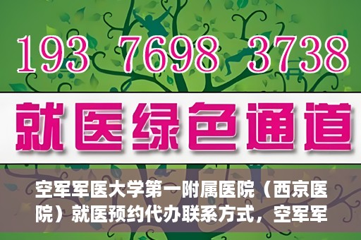 空军军医大学第一附属医院（西京医院）就医预约代办联系方式，空军军医大学第一附属医院（西京医院）预约挂号及联系方式详解