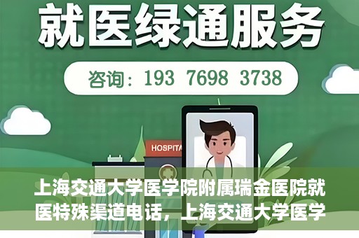 上海交通大学医学院附属瑞金医院就医特殊渠道电话，上海交通大学医学院附属瑞金医院特殊渠道就医电话服务详解