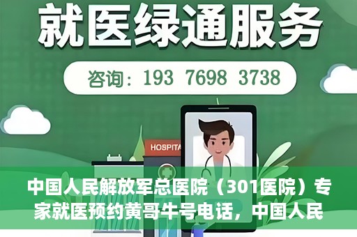 中国人民解放军总医院（301医院）专家就医预约黄哥牛号电话，中国人民解放军总医院（301医院）黄哥牛号预约电话及专家就医指南