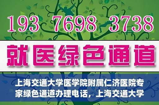 上海交通大学医学院附属仁济医院专家绿色通道办理电话，上海交通大学医学院附属仁济医院专家绿色通道服务热线电话公布