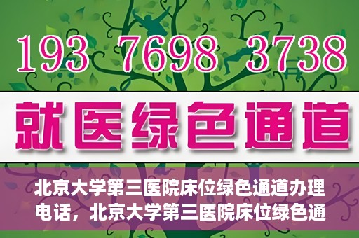 北京大学第三医院床位绿色通道办理电话，北京大学第三医院床位绿色通道咨询热线揭秘
