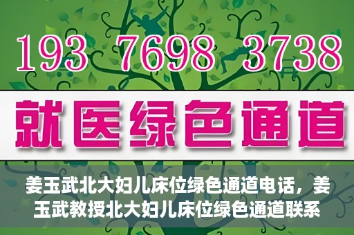 姜玉武北大妇儿床位绿色通道电话，姜玉武教授北大妇儿床位绿色通道联系电话揭秘