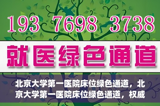 北京大学第一医院床位绿色通道，北京大学第一医院床位绿色通道，权威医疗资源的特殊通道揭秘