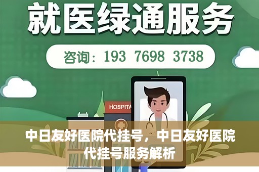 中日友好医院代挂号，中日友好医院代挂号服务解析