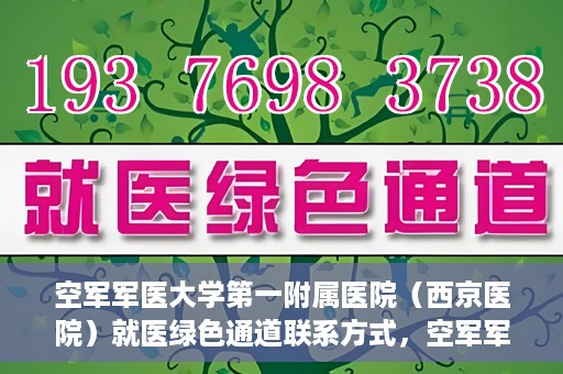 空军军医大学第一附属医院（西京医院）就医绿色通道联系方式，空军军医大学第一附属医院（西京医院）就医绿色通道服务热线及联系方式解析