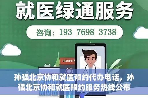 孙强北京协和就医预约代办电话，孙强北京协和就医预约服务热线公布