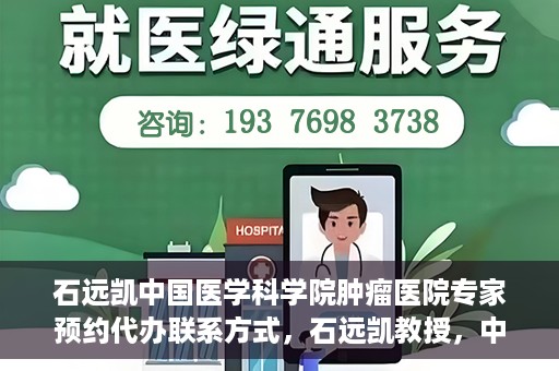 石远凯中国医学科学院肿瘤医院专家预约代办联系方式，石远凯教授，中国医学科学院肿瘤医院预约挂号代办联系方式揭秘