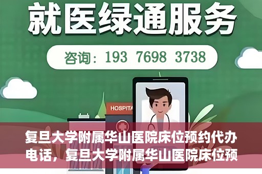 复旦大学附属华山医院床位预约代办电话，复旦大学附属华山医院床位预约代办联系方式
