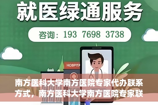 南方医科大学南方医院专家代办联系方式，南方医科大学南方医院专家联系及代办服务指南