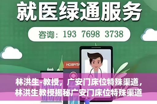 林洪生-教授，广安门床位特殊渠道，林洪生教授揭秘广安门床位特殊渠道之谜