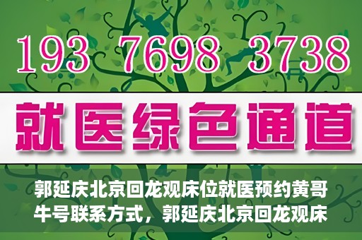 郭延庆北京回龙观床位就医预约黄哥牛号联系方式，郭延庆北京回龙观床位预约就医攻略，黄哥牛号联系方式揭秘